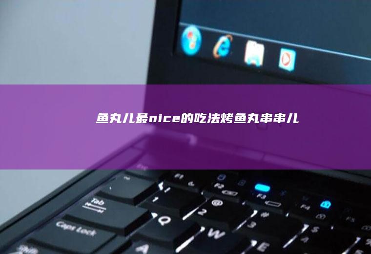 鱼丸儿最nice的吃法~烤鱼丸串串儿