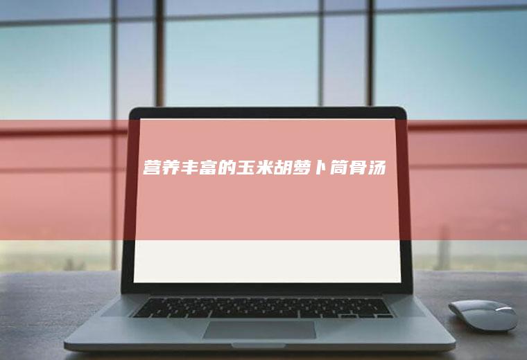 营养丰富的玉米胡萝卜筒骨汤
