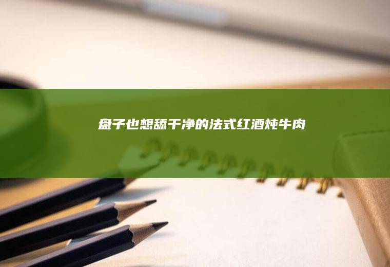 盘子也想舔干净的法式红酒炖
