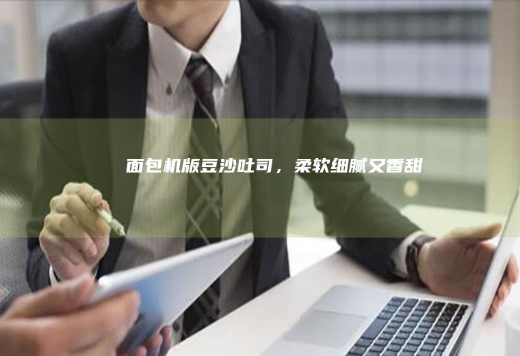 面包机版豆沙吐司，柔软细腻又香甜