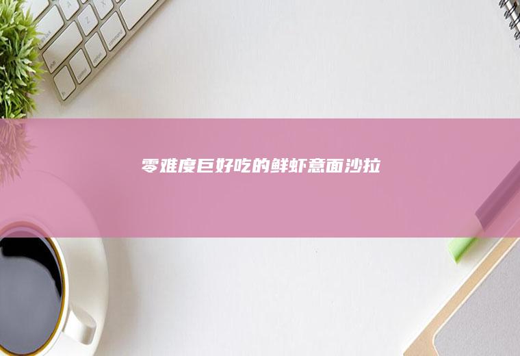 零难度巨好吃的鲜虾意面沙拉