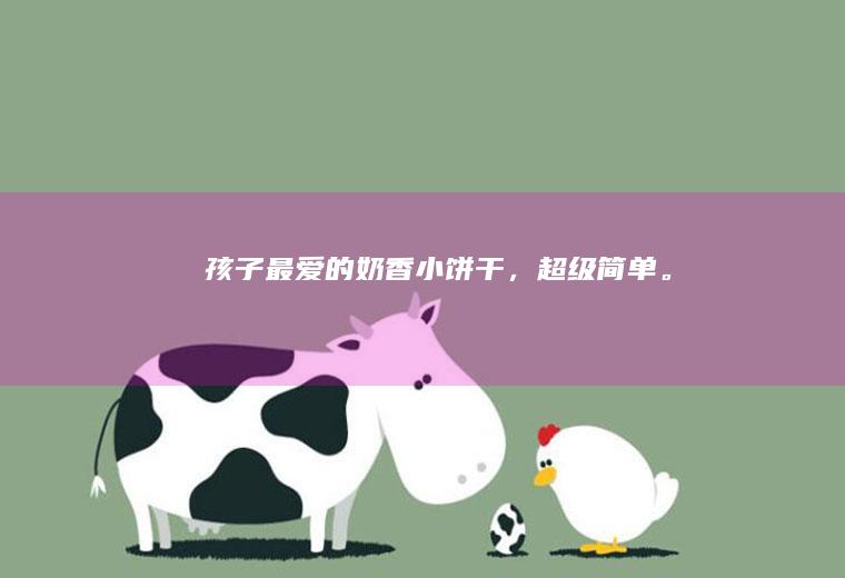 孩子最爱的奶香小饼干，超级简单。