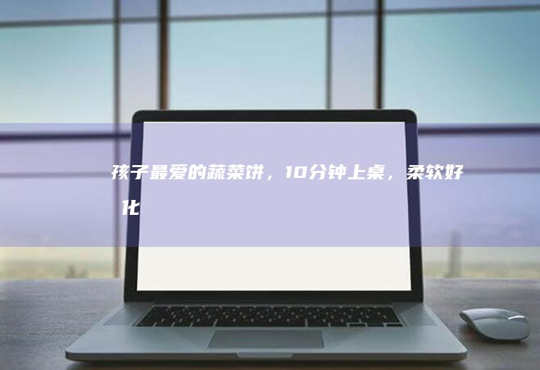 孩子最爱的蔬,10分钟上桌,柔软好消化