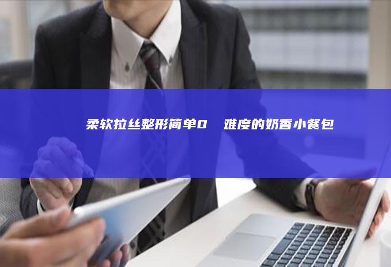 柔软拉丝｜整形简单0⃣️难度的奶香小餐包