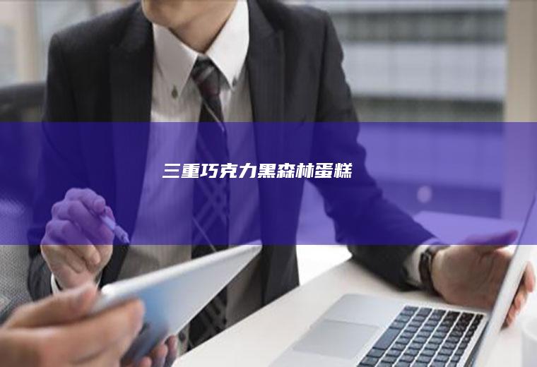 三重巧克力黑森林蛋糕