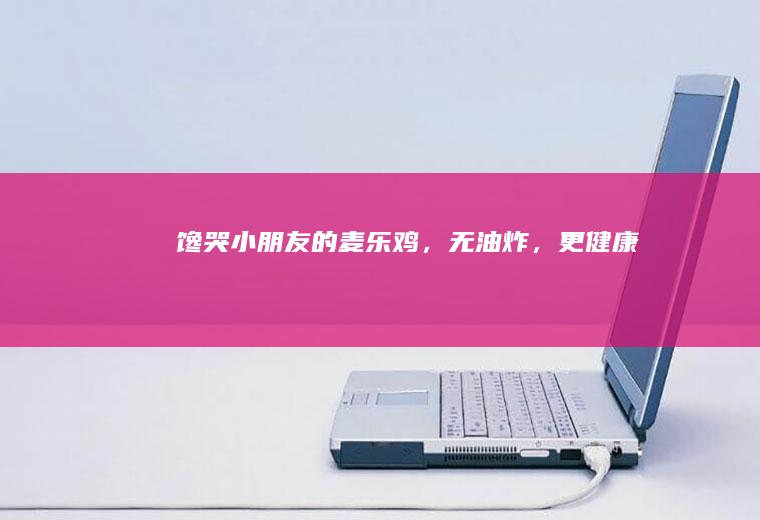 馋哭小朋友的麦乐鸡，无油炸，更健康
