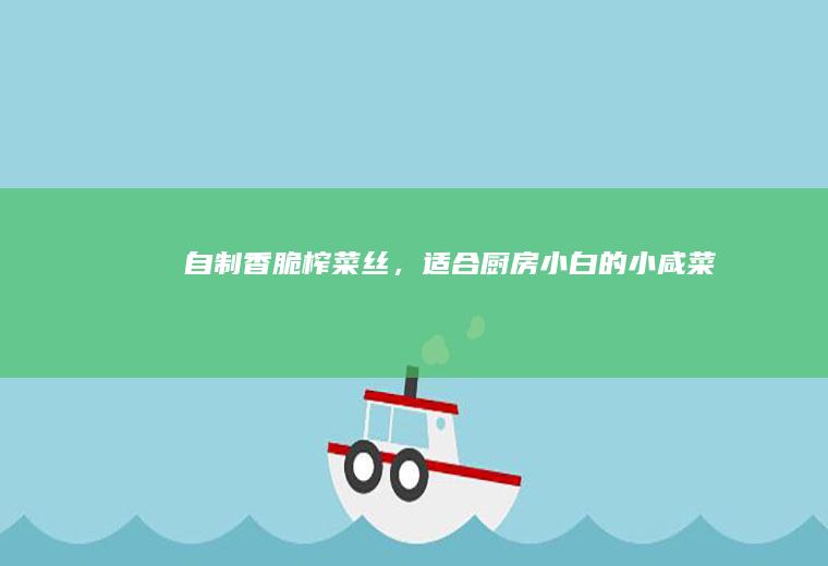 自制香脆榨，适合厨房小白的小咸菜