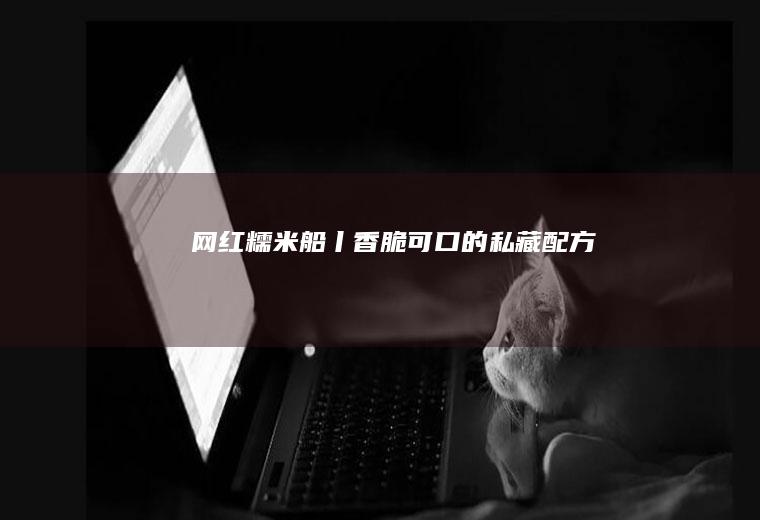 网红糯米船丨香脆可口的私藏配方