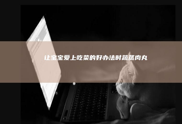 让宝宝爱上吃菜的好办法——时蔬蒸肉丸