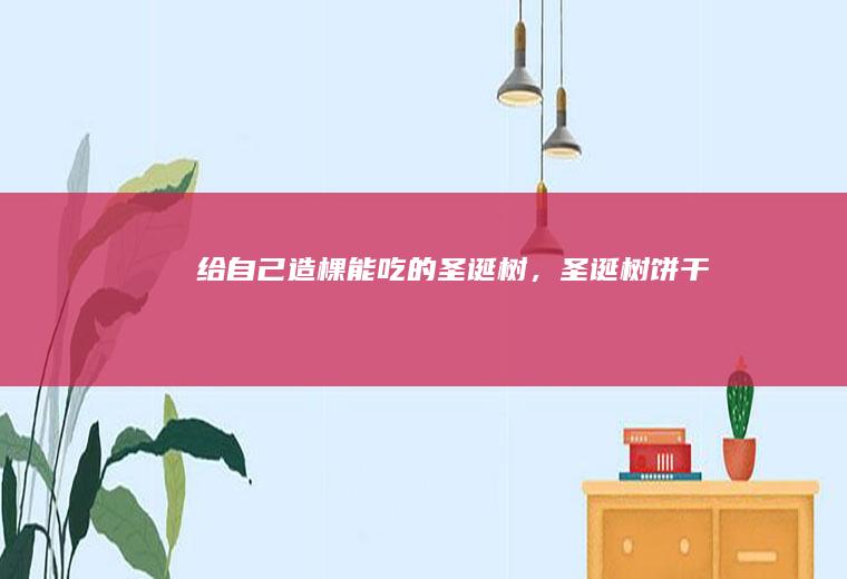 给自己造棵能吃的圣诞树，圣诞树饼干