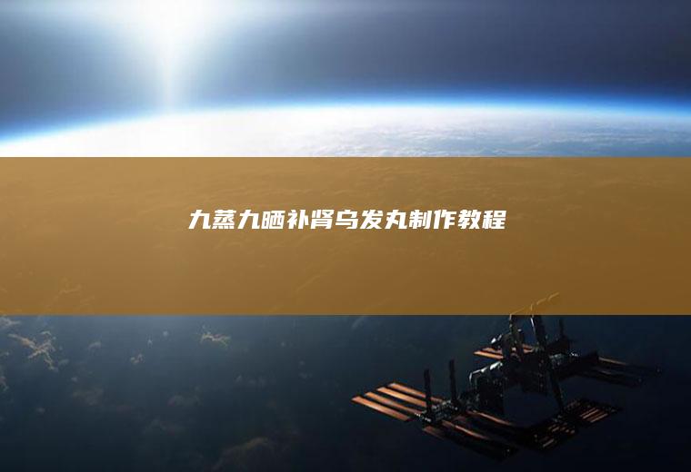 九蒸九晒补肾乌发丸制作教程