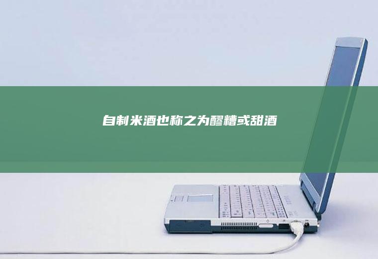 自制也称之为醪糟或甜酒