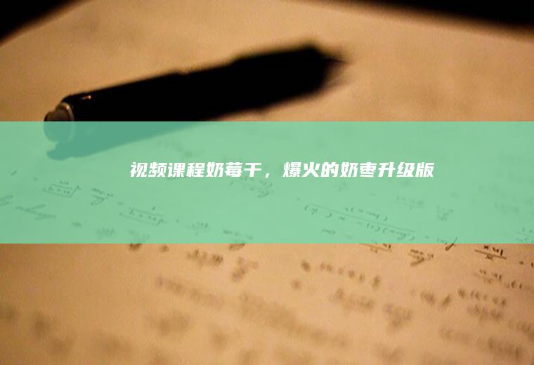 视频课程奶莓干，爆火的奶枣升级版