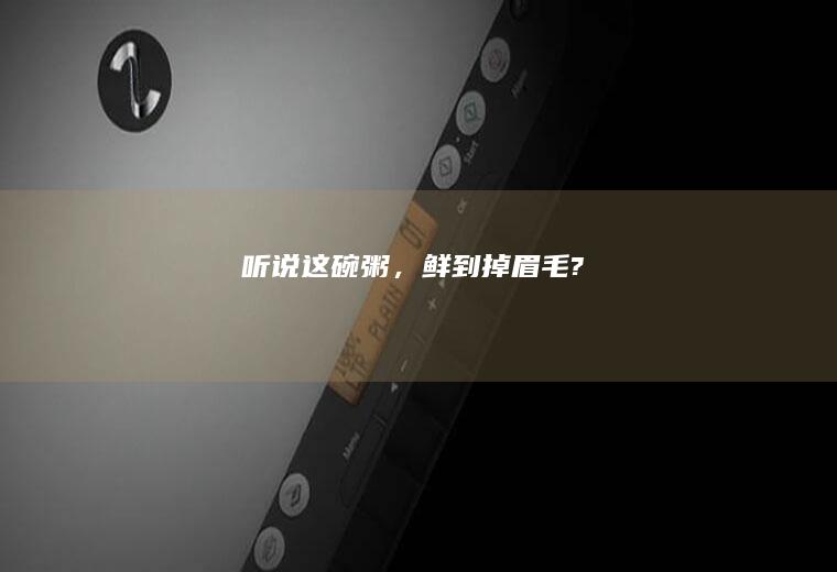 听说这碗粥，鲜到掉眉毛?