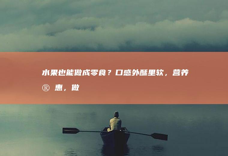水果也能做成零食？口感外酥里软，营养实惠，做法简单，一看就会