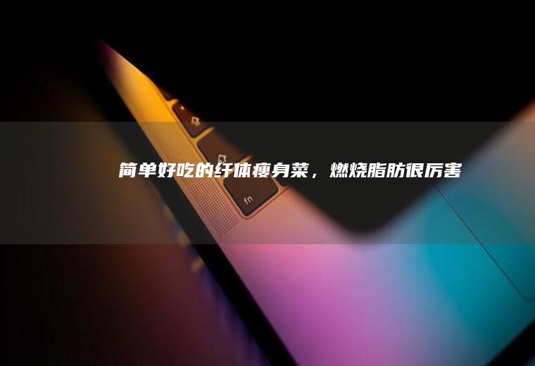 简单好吃的纤体瘦身菜,脂肪很厉害