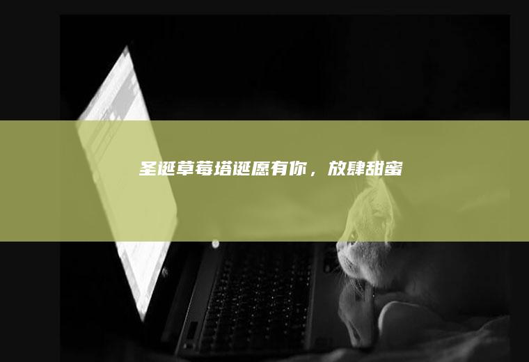 圣诞草莓塔|“诞”愿有你，放肆甜蜜