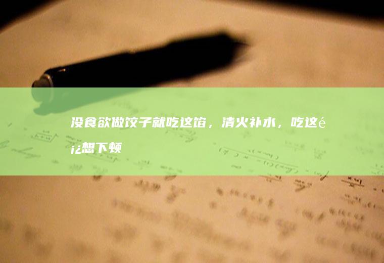 没食欲做饺子就吃这馅，清火补水，吃这顿想下顿