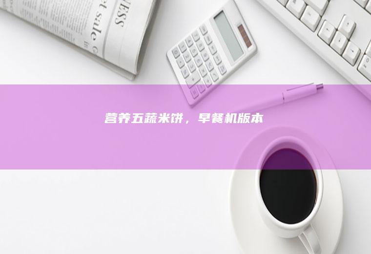 营养五蔬米饼,机版本