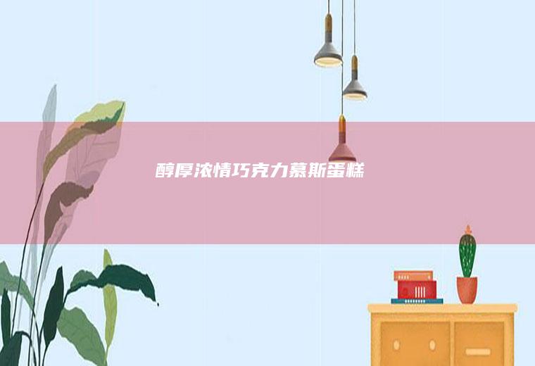醇厚浓情巧克力慕斯蛋糕
