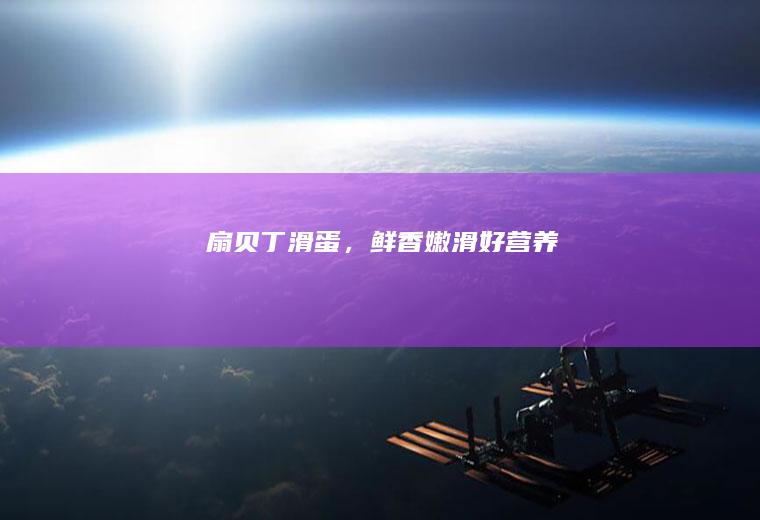 扇贝丁滑蛋,鲜香嫩滑好营养