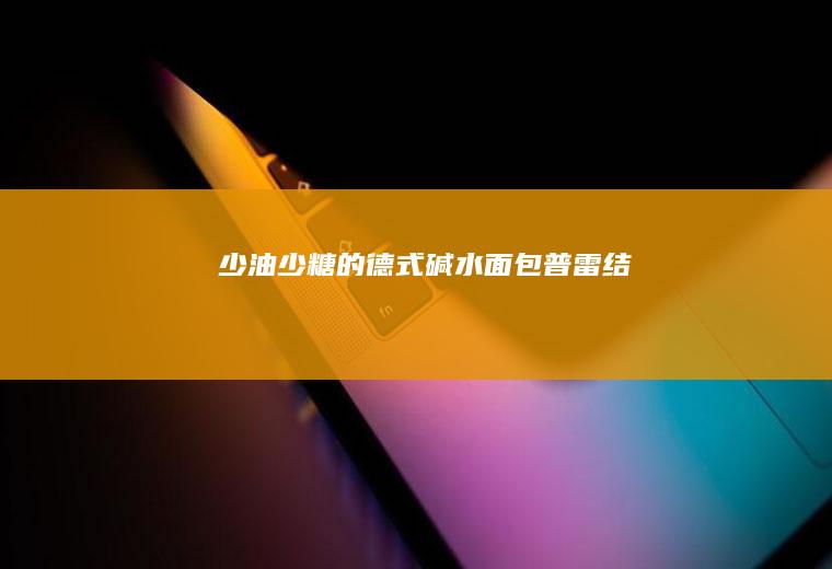 少油少糖的德式碱水面包普雷结
