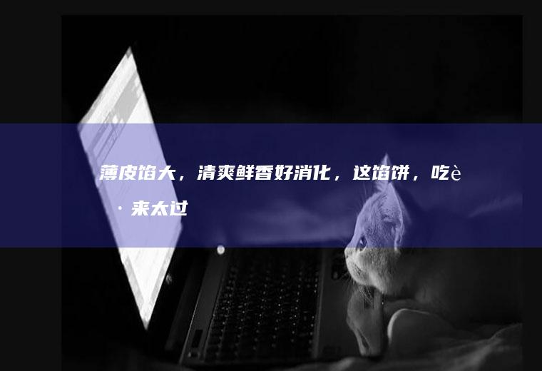 薄皮馅大，清爽鲜香好消化，这馅饼，吃起来太过瘾！