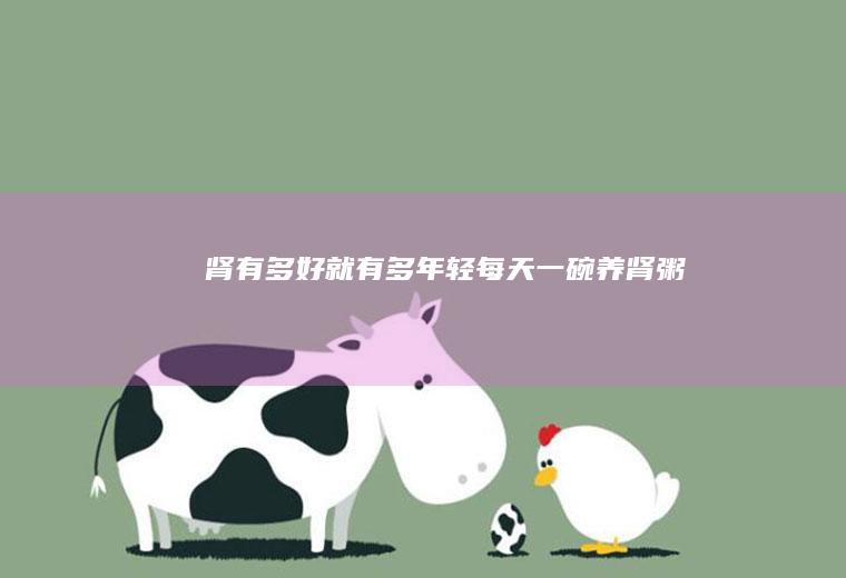 肾有多好就有多年轻—每天一碗养肾粥