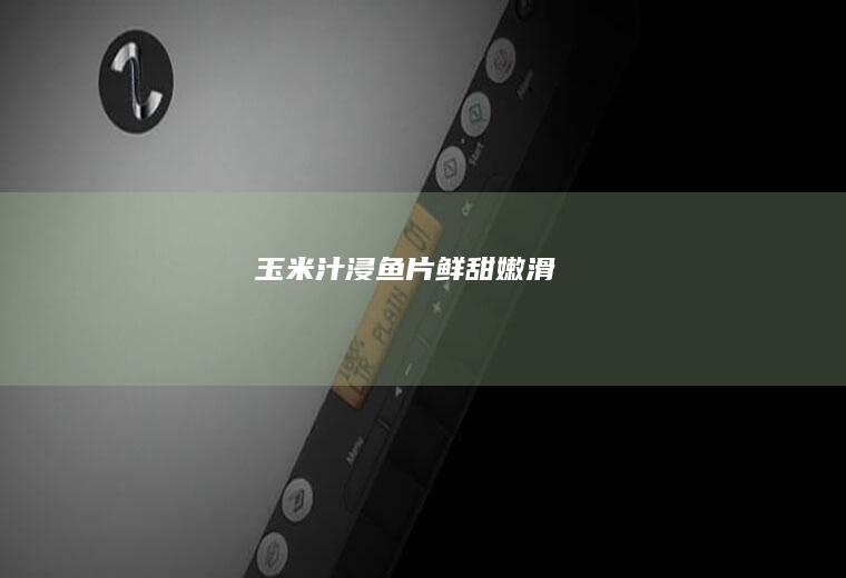 玉米汁浸鱼片|鲜甜嫩滑