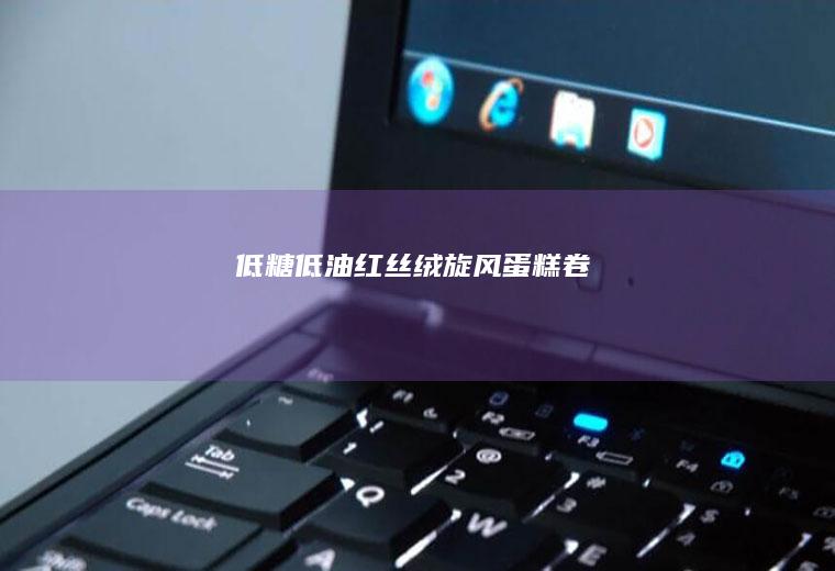 低糖低油红丝绒旋风蛋糕卷