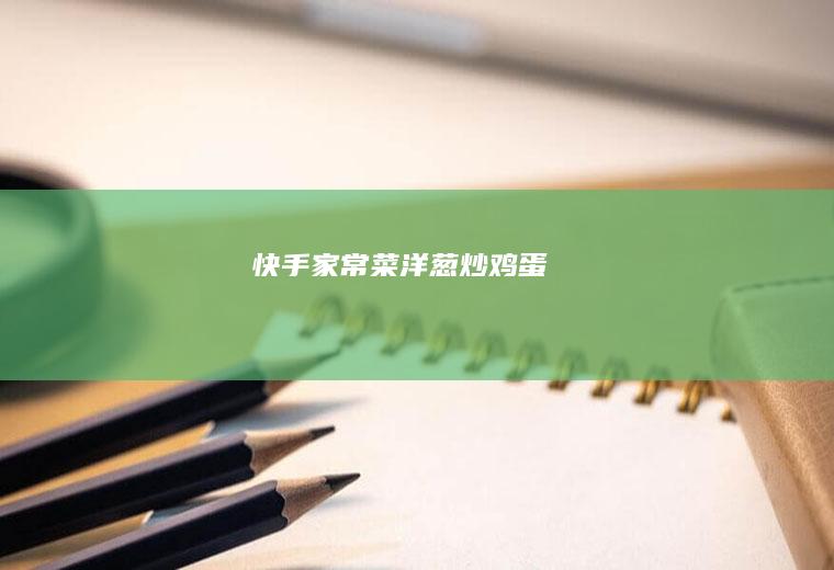 快手家常菜洋葱炒鸡蛋