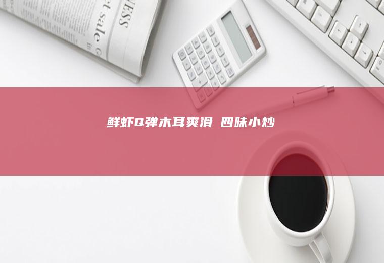 鲜虾Q弹木耳爽滑の四味小炒