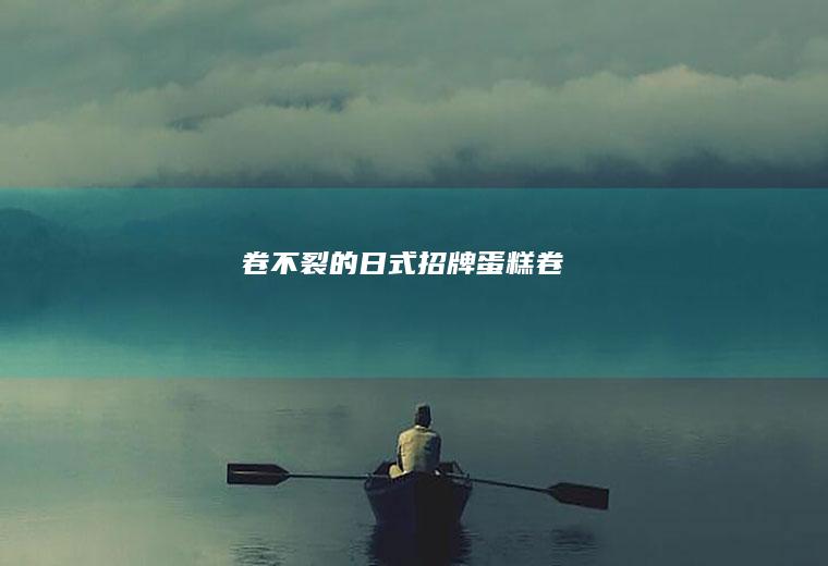 卷不裂的日式招牌蛋糕卷