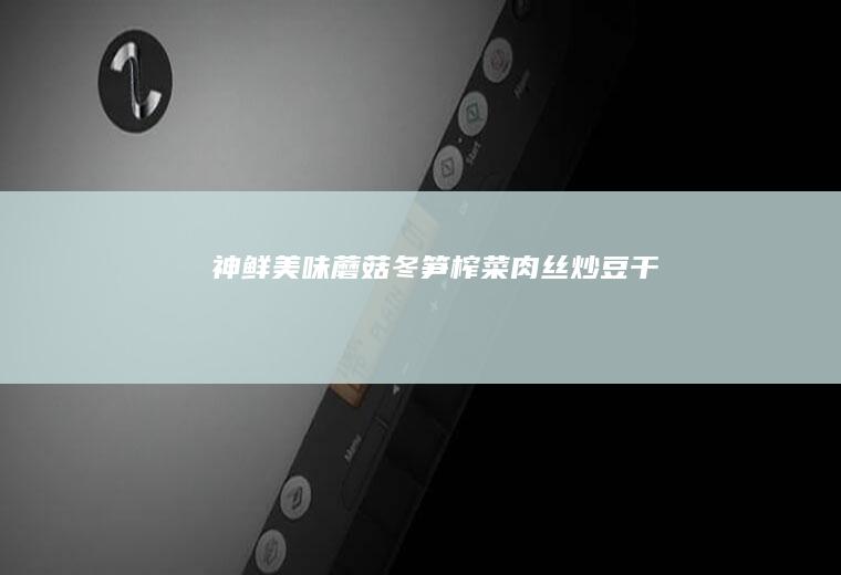 神鲜美味~蘑菇冬笋榨菜肉丝炒豆干