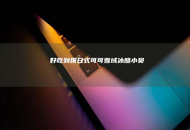 好吃到爆日式可可雪域冰酪小贝