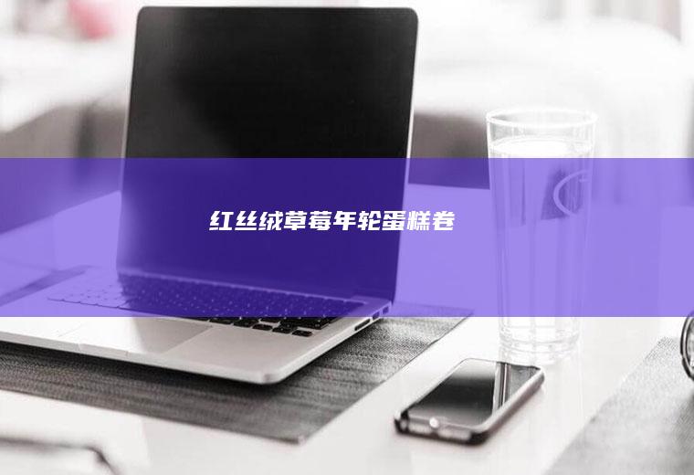 红丝绒草莓年轮蛋糕卷