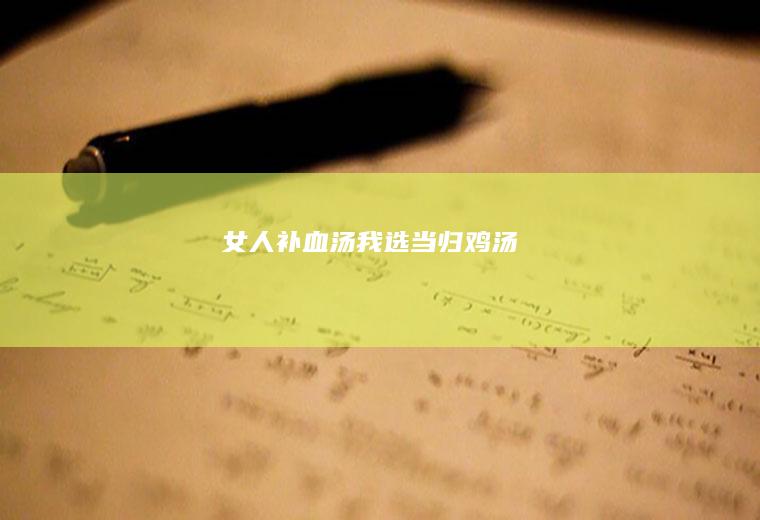 女人补血汤我选当归鸡汤