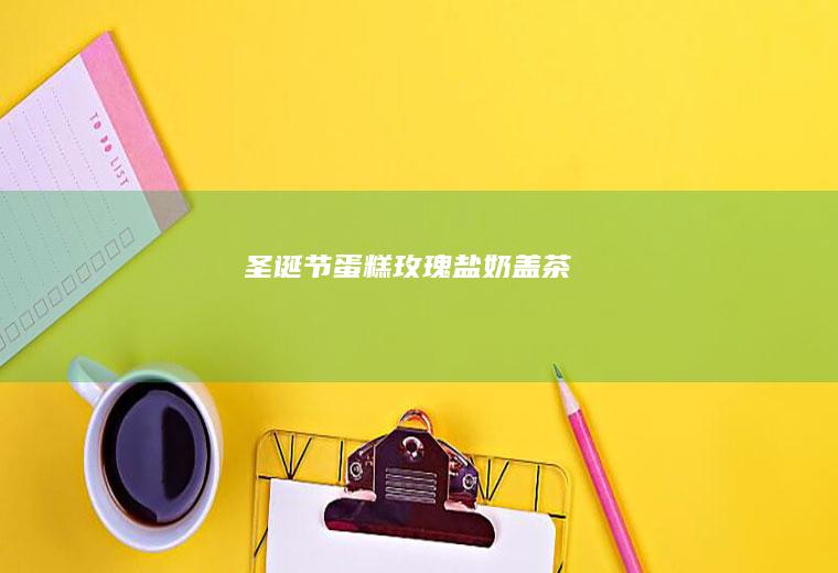 圣诞节蛋糕+玫瑰盐奶盖茶