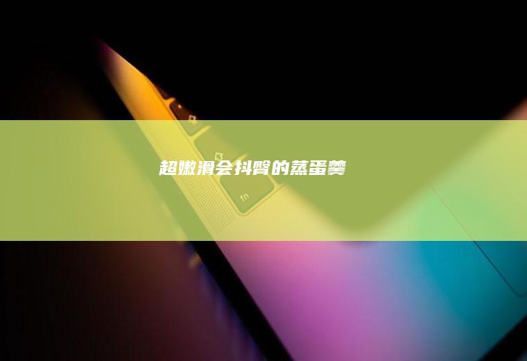 超嫩滑会抖臀的蒸蛋羹