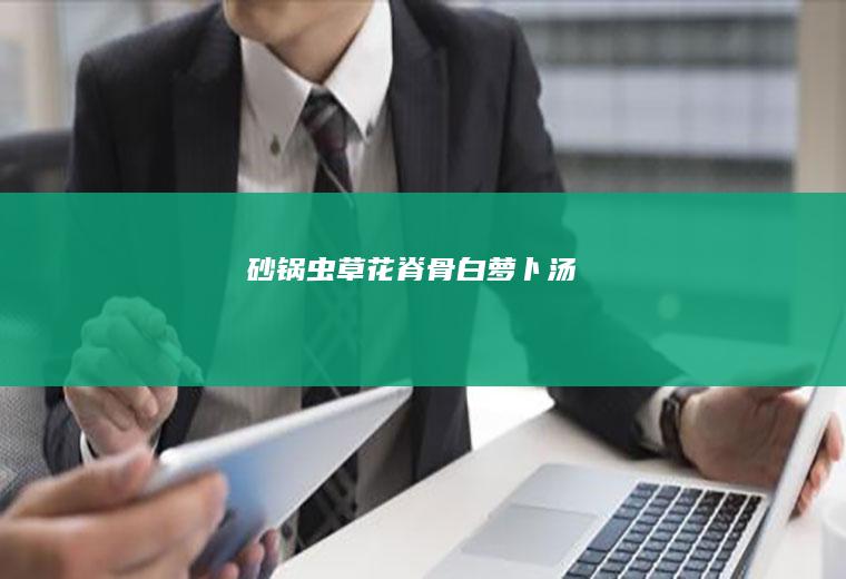 #砂锅虫草花脊骨白萝卜汤#