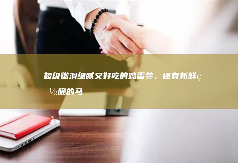 超级嫩滑细腻又好吃的鸡蛋羹，还有新鲜爽脆的马蹄粒哦