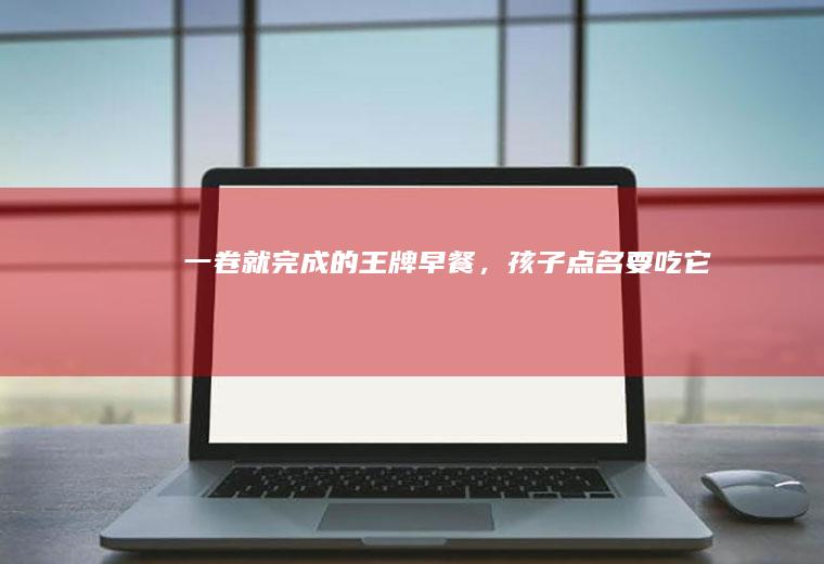 一卷就完成的王牌早餐，孩子点名要吃它！