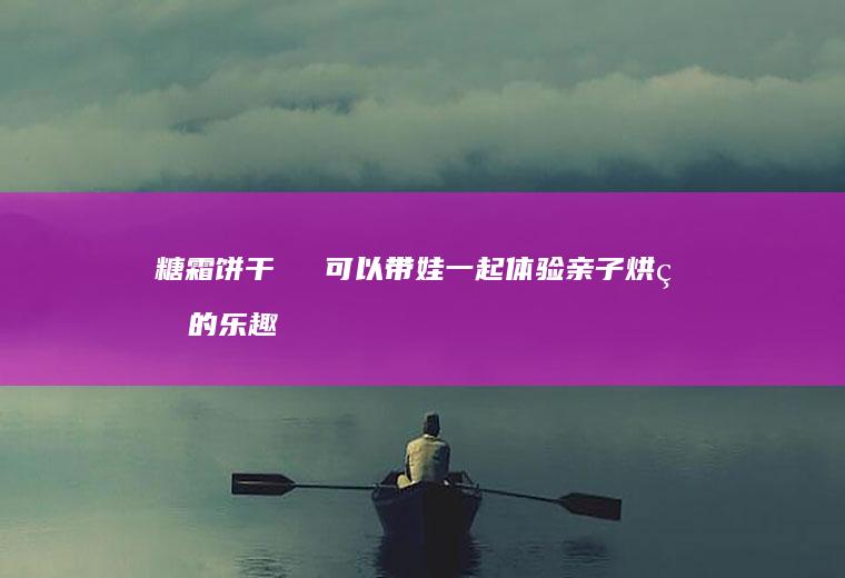 糖霜饼干‼️️可以带娃一起体验亲子烘焙的乐趣