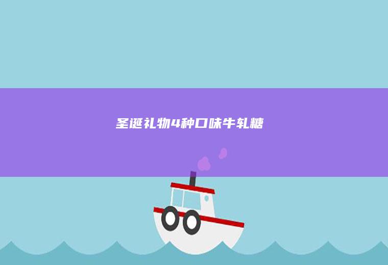 圣诞礼物：4种口味牛轧糖