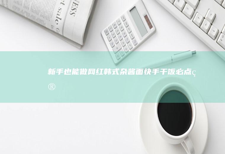 新手也能做~网红韩式杂酱面~快手干饭必点~简单早餐
