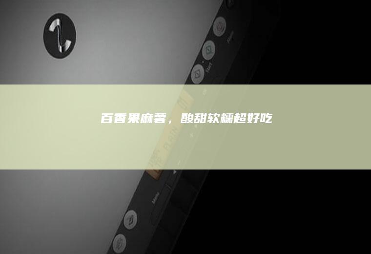 百香果麻薯，酸甜软糯超好吃！