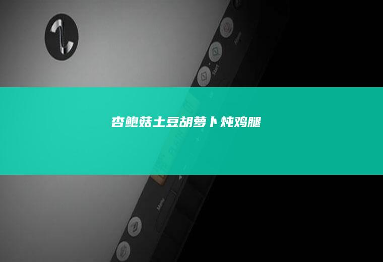 杏鲍菇土豆胡萝卜炖鸡腿