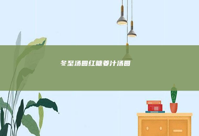 冬至汤圆（红糖姜汁汤圆）