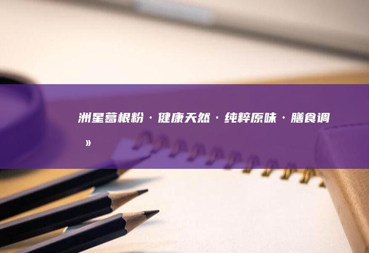 洲星·健康天然·纯粹原味·膳食调养