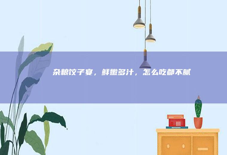 杂粮宴,鲜嫩多汁,怎么吃都不腻